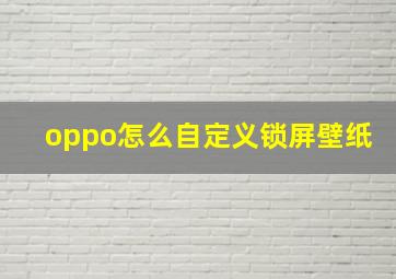 oppo怎么自定义锁屏壁纸