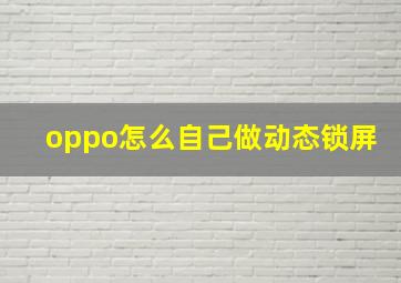 oppo怎么自己做动态锁屏