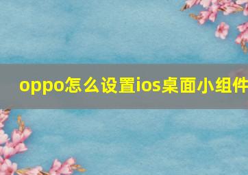 oppo怎么设置ios桌面小组件