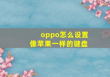 oppo怎么设置像苹果一样的键盘