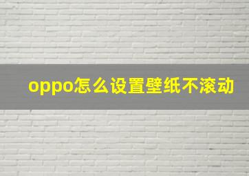 oppo怎么设置壁纸不滚动