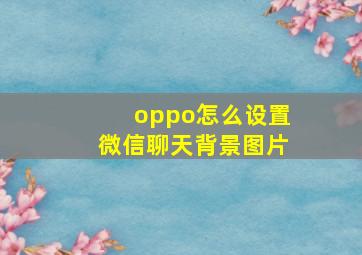 oppo怎么设置微信聊天背景图片