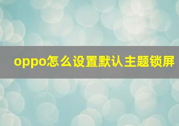 oppo怎么设置默认主题锁屏