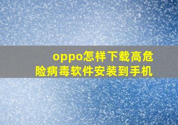 oppo怎样下载高危险病毒软件安装到手机