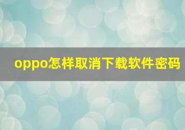 oppo怎样取消下载软件密码