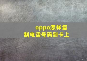 oppo怎样复制电话号码到卡上