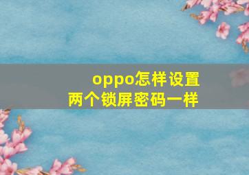 oppo怎样设置两个锁屏密码一样