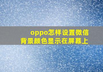 oppo怎样设置微信背景颜色显示在屏幕上