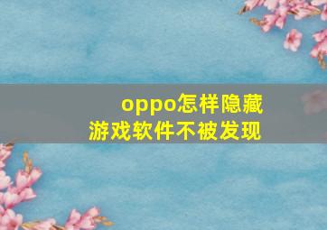 oppo怎样隐藏游戏软件不被发现