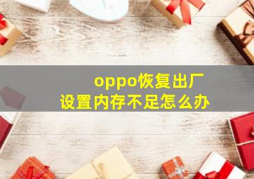 oppo恢复出厂设置内存不足怎么办