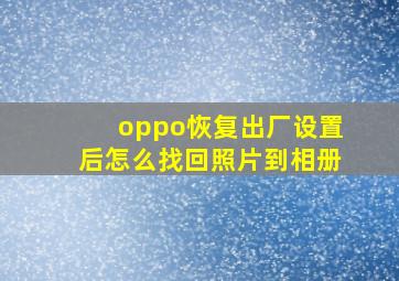 oppo恢复出厂设置后怎么找回照片到相册