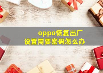 oppo恢复出厂设置需要密码怎么办