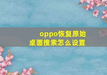 oppo恢复原始桌面搜索怎么设置