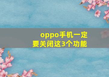 oppo手机一定要关闭这3个功能