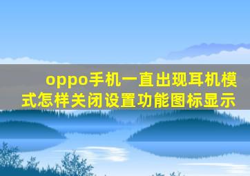 oppo手机一直出现耳机模式怎样关闭设置功能图标显示