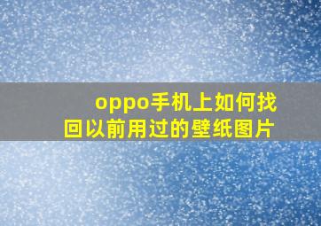 oppo手机上如何找回以前用过的壁纸图片