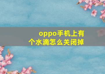 oppo手机上有个水滴怎么关闭掉