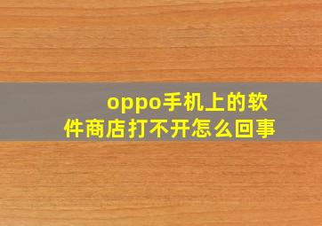 oppo手机上的软件商店打不开怎么回事