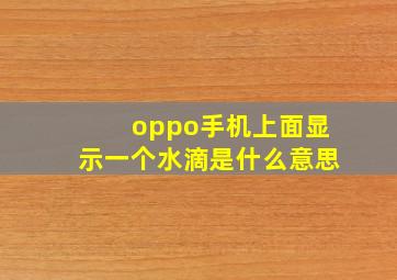 oppo手机上面显示一个水滴是什么意思