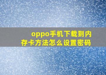 oppo手机下载到内存卡方法怎么设置密码