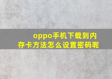 oppo手机下载到内存卡方法怎么设置密码呢