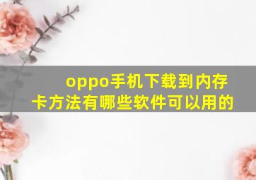 oppo手机下载到内存卡方法有哪些软件可以用的