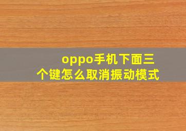 oppo手机下面三个键怎么取消振动模式