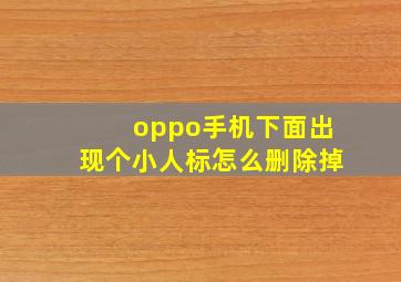 oppo手机下面出现个小人标怎么删除掉