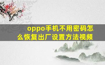 oppo手机不用密码怎么恢复出厂设置方法视频