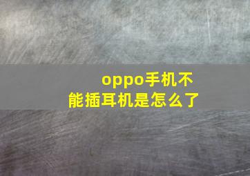 oppo手机不能插耳机是怎么了