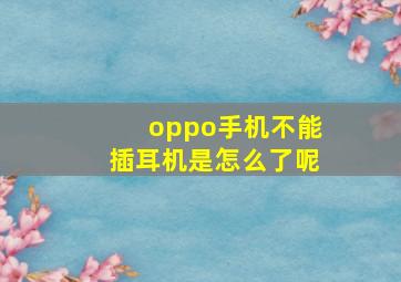 oppo手机不能插耳机是怎么了呢