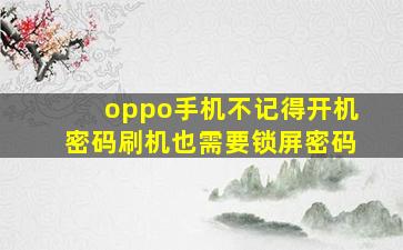 oppo手机不记得开机密码刷机也需要锁屏密码