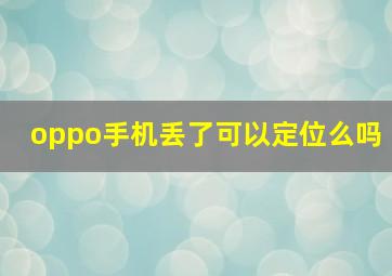 oppo手机丢了可以定位么吗