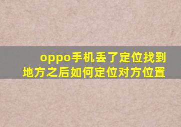 oppo手机丢了定位找到地方之后如何定位对方位置