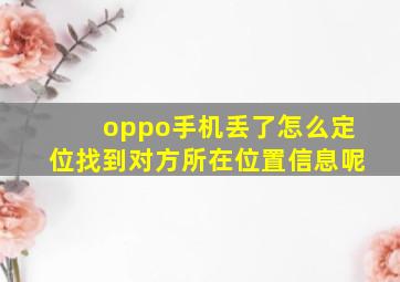 oppo手机丢了怎么定位找到对方所在位置信息呢