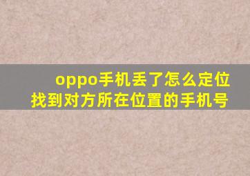 oppo手机丢了怎么定位找到对方所在位置的手机号