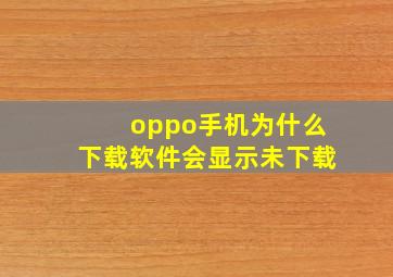 oppo手机为什么下载软件会显示未下载