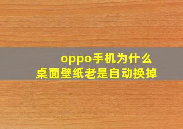 oppo手机为什么桌面壁纸老是自动换掉