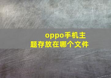 oppo手机主题存放在哪个文件