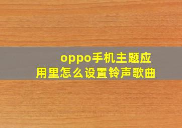 oppo手机主题应用里怎么设置铃声歌曲