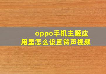 oppo手机主题应用里怎么设置铃声视频