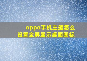 oppo手机主题怎么设置全屏显示桌面图标