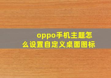 oppo手机主题怎么设置自定义桌面图标