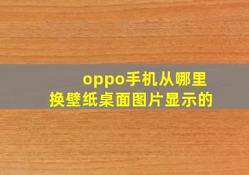 oppo手机从哪里换壁纸桌面图片显示的