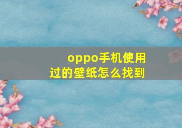 oppo手机使用过的壁纸怎么找到