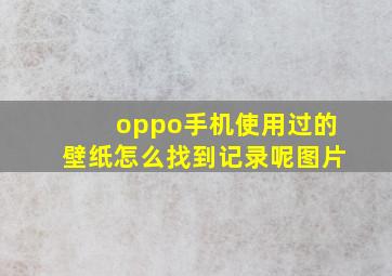 oppo手机使用过的壁纸怎么找到记录呢图片