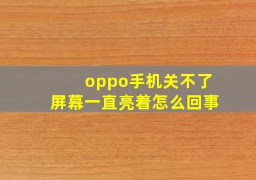 oppo手机关不了屏幕一直亮着怎么回事