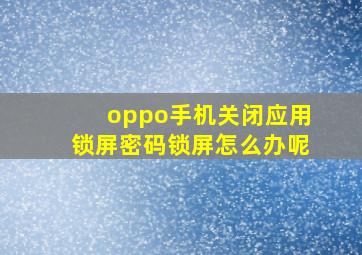 oppo手机关闭应用锁屏密码锁屏怎么办呢