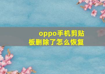 oppo手机剪贴板删除了怎么恢复