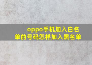 oppo手机加入白名单的号码怎样加入黑名单